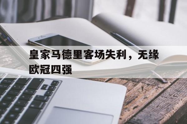 皇家马德里客场失利，无缘欧冠四强的简单介绍